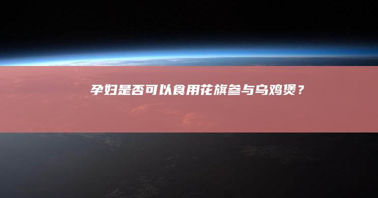 孕妇是否可以食用花旗参与乌鸡煲？